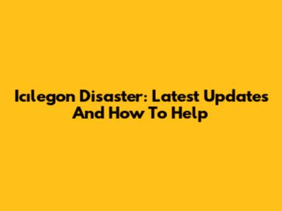 Icılegon Disaster: Latest Updates And How To Help