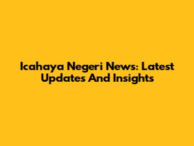 Icahaya Negeri News: Latest Updates And Insights
