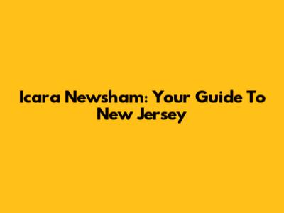 Icara Newsham: Your Guide To New Jersey