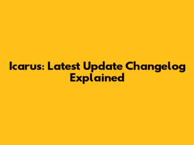 Icarus: Latest Update Changelog Explained