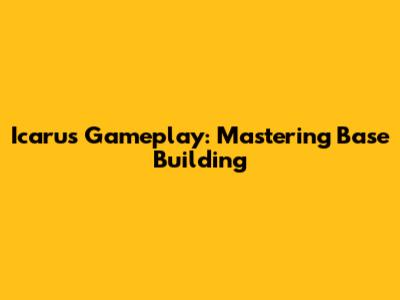 Icarus Gameplay: Mastering Base Building