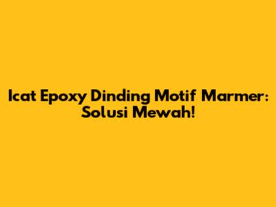 Icat Epoxy Dinding Motif Marmer: Solusi Mewah!