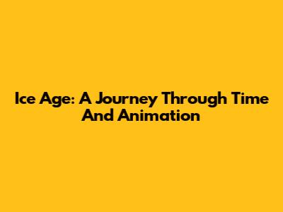Ice Age: A Journey Through Time And Animation