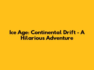 Ice Age: Continental Drift - A Hilarious Adventure