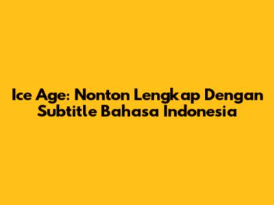 Ice Age: Nonton Lengkap Dengan Subtitle Bahasa Indonesia