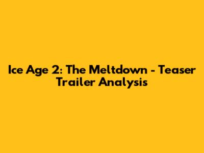 Ice Age 2: The Meltdown -  Teaser Trailer Analysis