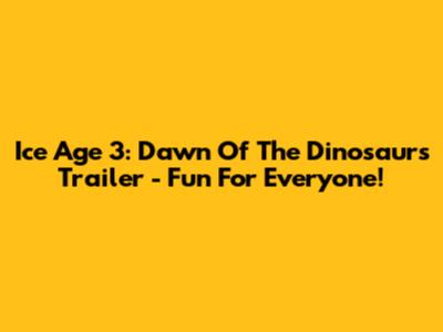 Ice Age 3: Dawn Of The Dinosaurs Trailer - Fun For Everyone!