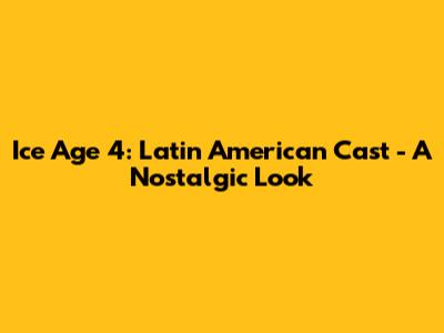 Ice Age 4: Latin American Cast - A Nostalgic Look