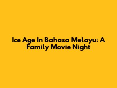 Ice Age In Bahasa Melayu: A Family Movie Night