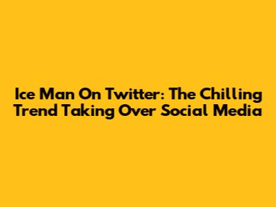 Ice Man On Twitter: The Chilling Trend Taking Over Social Media