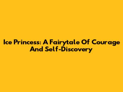 Ice Princess: A Fairytale Of Courage And Self-Discovery