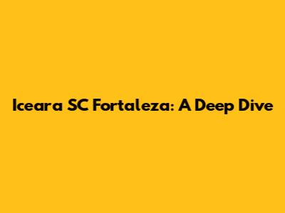 Iceara SC Fortaleza: A Deep Dive