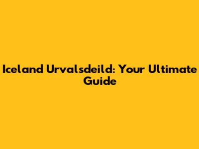 Iceland Urvalsdeild: Your Ultimate Guide