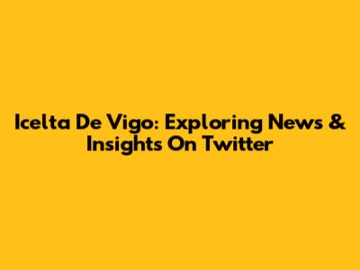Icelta De Vigo: Exploring News & Insights On Twitter