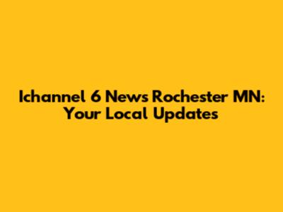 Ichannel 6 News Rochester MN: Your Local Updates