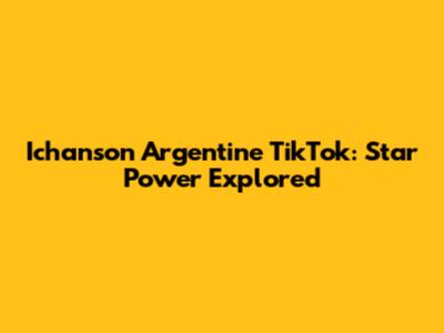 Ichanson Argentine TikTok: Star Power Explored