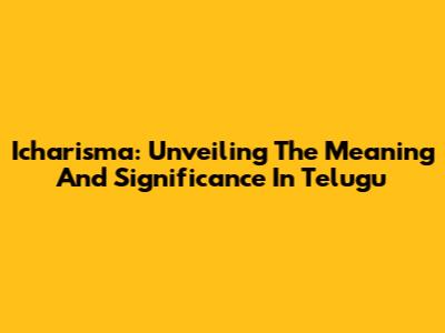 Icharisma: Unveiling The Meaning And Significance In Telugu