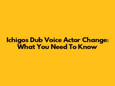 Ichigo's Dub Voice Actor Change: What You Need To Know