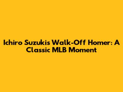 Ichiro Suzuki's Walk-Off Homer: A Classic MLB Moment