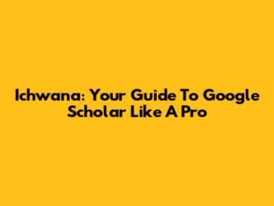 Ichwana: Your Guide To Google Scholar Like A Pro