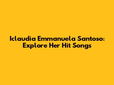 Iclaudia Emmanuela Santoso: Explore Her Hit Songs