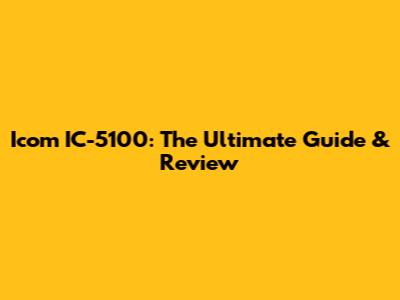 Icom IC-5100: The Ultimate Guide & Review