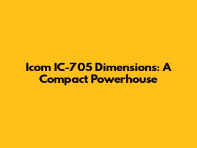 Icom IC-705 Dimensions: A Compact Powerhouse