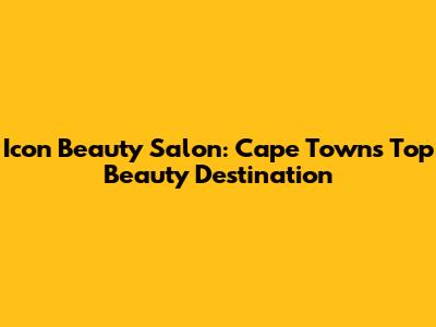 Icon Beauty Salon: Cape Town's Top Beauty Destination