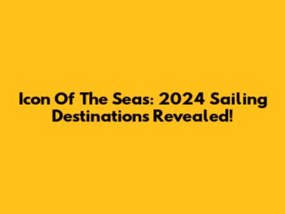 Icon Of The Seas: 2024 Sailing Destinations Revealed!