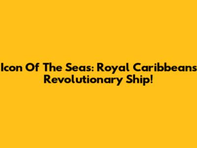 Icon Of The Seas: Royal Caribbean's Revolutionary Ship!