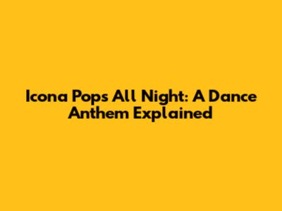 Icona Pop's 'All Night': A Dance Anthem Explained