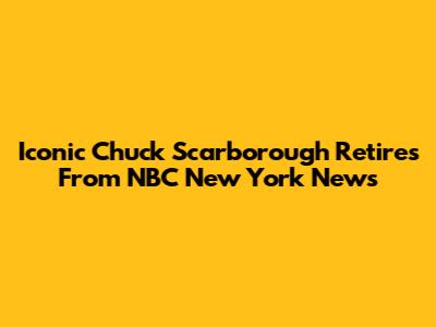 Iconic Chuck Scarborough Retires From NBC New York News