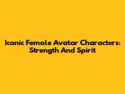 Iconic Female Avatar Characters: Strength And Spirit