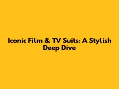 Iconic Film & TV Suits: A Stylish Deep Dive