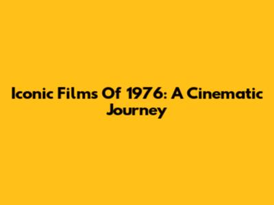 Iconic Films Of 1976: A Cinematic Journey