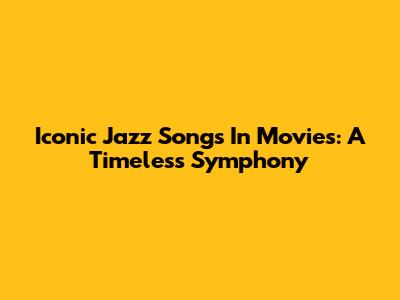 Iconic Jazz Songs In Movies: A Timeless Symphony