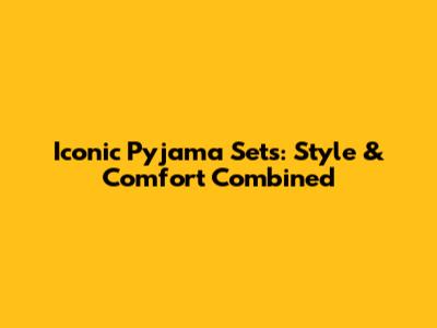 Iconic Pyjama Sets: Style & Comfort Combined