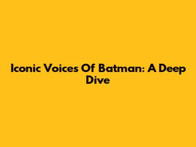 Iconic Voices Of Batman: A Deep Dive