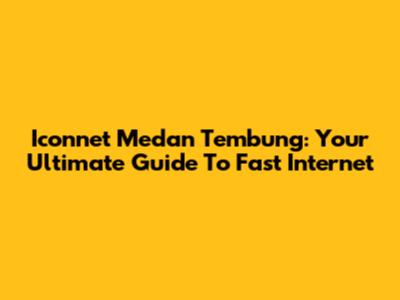 Iconnet Medan Tembung: Your Ultimate Guide To Fast Internet