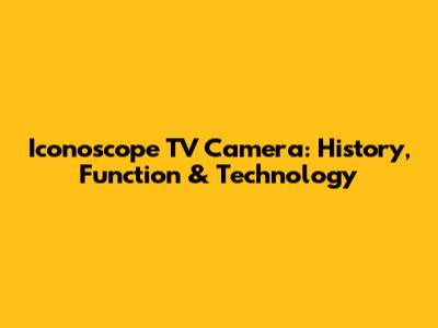 Iconoscope TV Camera: History, Function & Technology