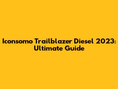 Iconsomo Trailblazer Diesel 2023: Ultimate Guide