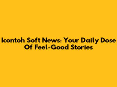 Icontoh Soft News: Your Daily Dose Of Feel-Good Stories