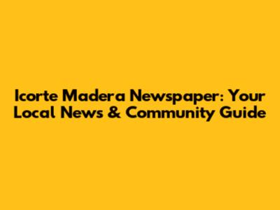 Icorte Madera Newspaper: Your Local News & Community Guide