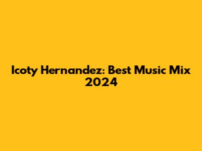 Icoty Hernandez: Best Music Mix 2024