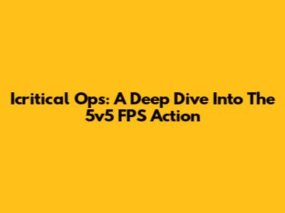 Icritical Ops: A Deep Dive Into The 5v5 FPS Action