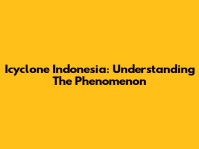 Icyclone Indonesia: Understanding The Phenomenon