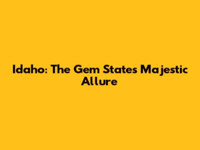 Idaho: The Gem State's Majestic Allure