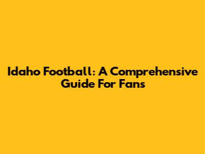 Idaho Football: A Comprehensive Guide For Fans
