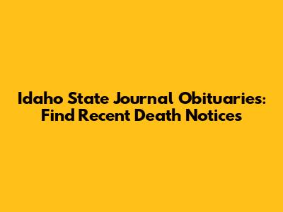 Idaho State Journal Obituaries: Find Recent Death Notices