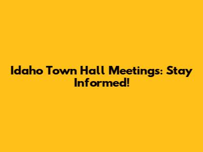 Idaho Town Hall Meetings: Stay Informed!